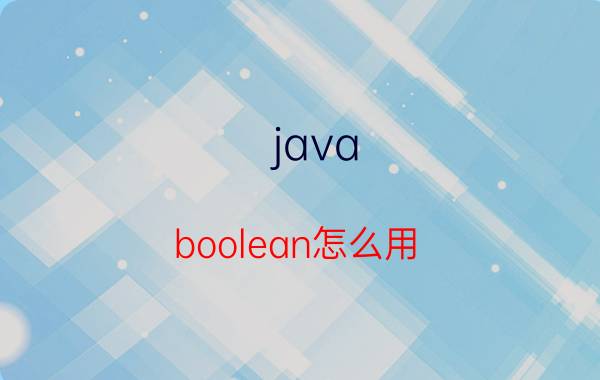 java boolean怎么用 java的基本数据类型有哪些？